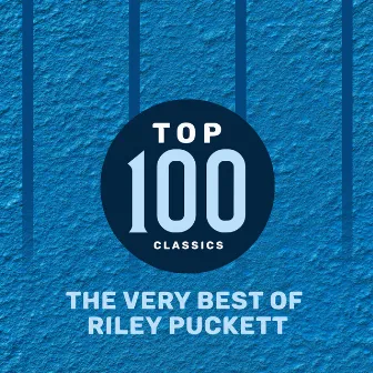 Top 100 Classics - The Very Best of Riley Puckett by Riley Puckett