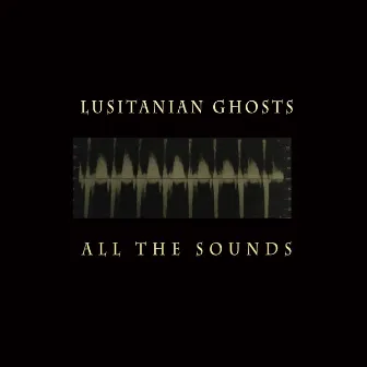 All the Sounds by Lusitanian Ghosts