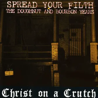 Spread Your Filth - The Doughnut and Bourbon Years by Christ On A Crutch