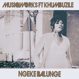 Ngeke balunge by MusiQWorks