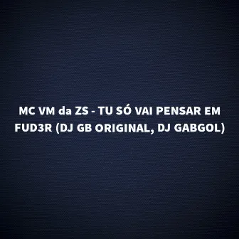 Tú Só Vai Pensar em Fud3R by Dj Gb Original