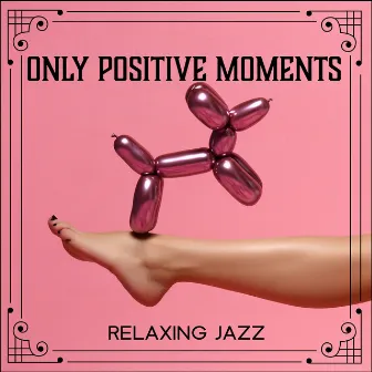 Only Positive Moments - Relaxing Jazz Mood: Stay Focused and Calm, Feel Loose, Find New Inspirations by Serious Smooth Jazz Master