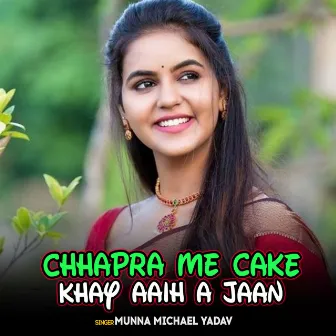 Chhapra Me Cake Khay Aaih A Jaan by Munna Michael Yadav