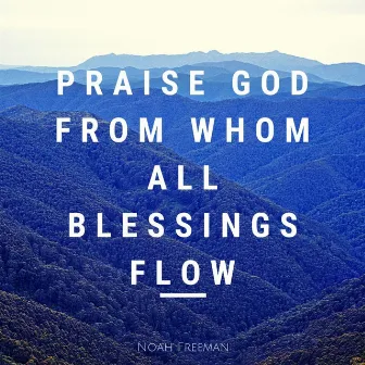 Praise God From Whom All Blessings Flow by Noah Freeman