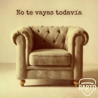 No te vayas todavia by Barto