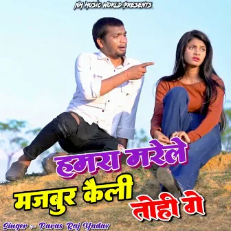 Hamra Marele Majbur Kaili Tohi Ge by Paras Raj Yadav