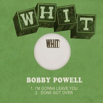 I'm Gonna Leave You / Done Got Over by Bobby Powell