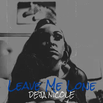 Leave Me Lone by Deja Nicole