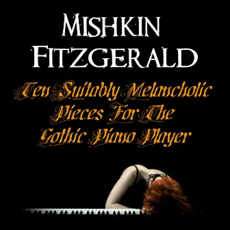 Ten Suitably Melancholic Pieces For The Gothic Piano Player by Mishkin Fitzgerald