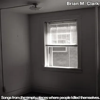 Songs from the Empty Places Where People Killed Themselves by Brian M. Clark