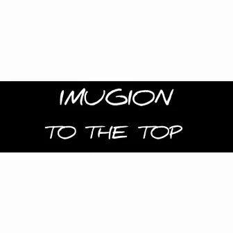 TO THE TOP by IMUGION