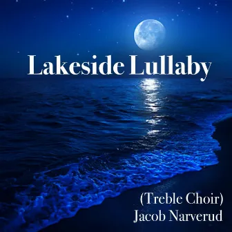 Lakeside Lullaby (Treble Choir) by Jacob Narverud