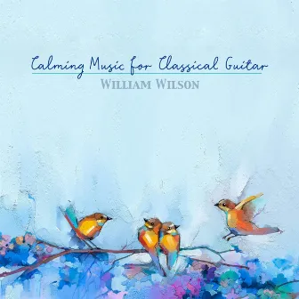 Calming Music for Classical Guitar by William Wilson