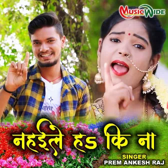 Nahaile Ha Ki Na (Bhojpuri Folk) by Prem Ankesh Raj