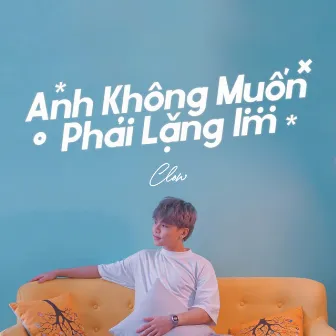 Anh Không Muốn Phải Lặng Im by Clow