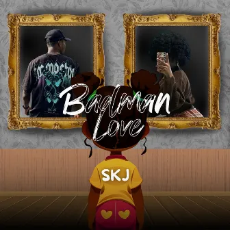 Badman love by SKJ