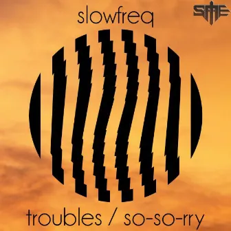 Troubles / So-so-rry by Slowfreq