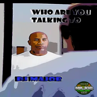 Who Are You Talking Too by DJ Major