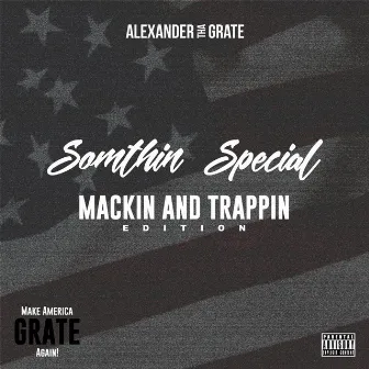 Somthin' Special (Mackin' and Trappin' Edition) [Make America Grate Again!] by Alexander Tha Grate