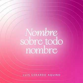 Nombre sobre todo nombre by Luis Gerardo Aquino