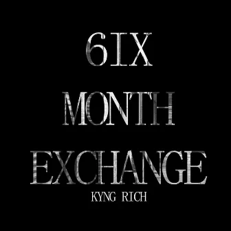 6ix Month Exchange by Kyng Rich