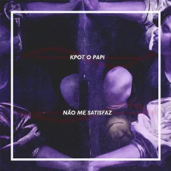 Não Me Satisfaz by KPOT O PAPI