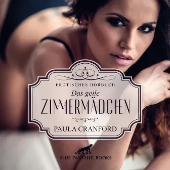 Das geile Zimmermädchen / hemmungslose Triebe auf alle möglichen Arten ausleben ... (ein erotisches Hörbuch von blue panther books mit Sex, Leidenschaft, Erotik, Lust, Hörspiel, Vögellaune) by Paula Cranford