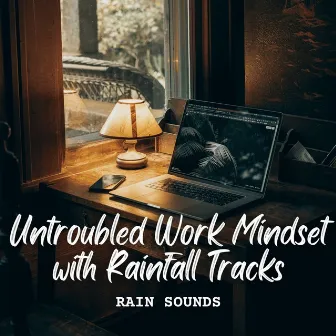 Rain Sounds: Untroubled Work Mindset with Rainfall Tracks by The Calm Music Network