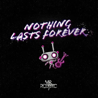 Nothing Lasts Forever by Mr.Robotic