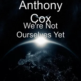 We're Not Ourselves Yet by Anthony Cox