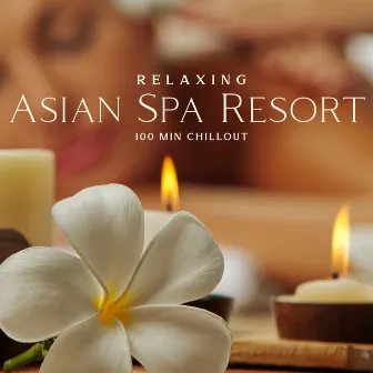 Relaxing Asian Spa Resort: 100 Min Chillout Music Collection for Zen Meditation, Wellness, Massage & Well-being by Asian Spa Experience