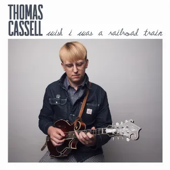 Wish I Was a Railroad Train by Thomas Cassell