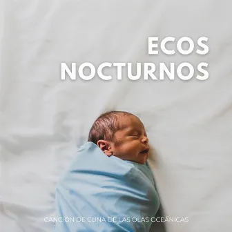 Ecos Nocturnos: Canción De Cuna De Las Olas Oceánicas by OLAS DEL SUEÑO DEL BEBÉ DEL OCÉANO