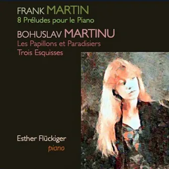 Martin: 8 Préludes pour le Piano - Martinů: Les Papillons et Paradisiers, Trois Esquisses by Esther Flückiger