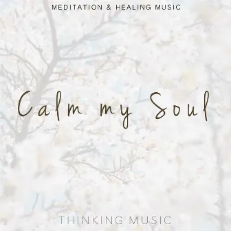 Calm My Soul (Meditation and Healing Music) by Thinking Music