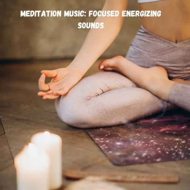 Meditation Music: Focused Energizing Sounds