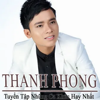 Tuyển Tập Những Ca Khúc Hay Nhất Của Thanh Phong by Thanh Phong