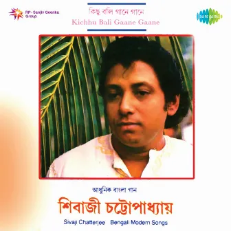 Kichhu Bali Gaane Gaane by Sivaji Chatterjee