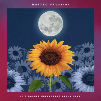 Il Girasole Innamorato Della Luna by Matteo Faustini