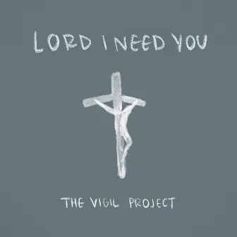 Lord I Need You by The Vigil Project