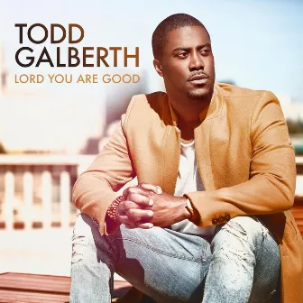 Lord You Are Good by Todd Galberth