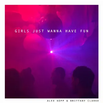 Girls Just Wanna Have Fun by Brittany Clarke