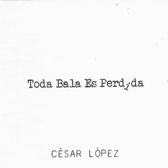 Toda Bala Es Perdida by César López