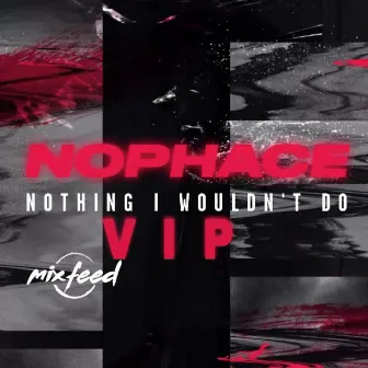 Nothing I Wouldn't Do VIP by NoPhace