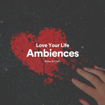 Love Your Life Ambiences by Ambient Music by Relax & Chill