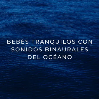 Bebés Tranquilos Con Sonidos Binaurales Del Océano by Colectivo Binaural