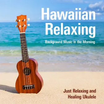 Hawaiian Relaxing Background Music in the Morning - Just Relaxing and Healing Ukulele by Relaxing Guitar Crew