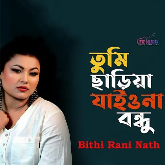 Tumi Chariya Jayio Na Bondhu by Bithi Rani Nath