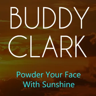 Powder Your Face With Sunshine by Buddy Clark