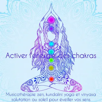 Activer l'énergie des chakras – Musicothérapie zen, kundalini yoga et vinyasa salutation au soleil pour éveiller vos sens by Les Chakras